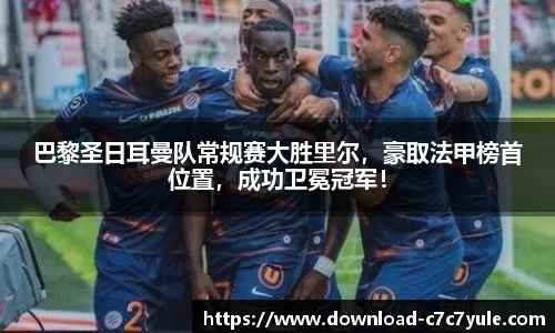 巴黎圣日耳曼队常规赛大胜里尔，豪取法甲榜首位置，成功卫冕冠军！