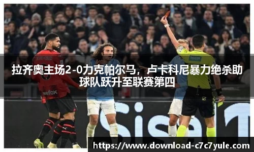 拉齐奥主场2-0力克帕尔马，卢卡科尼暴力绝杀助球队跃升至联赛第四