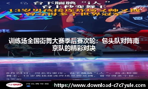 训练场全国街舞大赛季后赛次轮：包头队对阵南京队的精彩对决