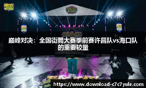 巅峰对决：全国街舞大赛季前赛许昌队vs海口队的重要较量